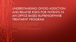 Understanding Opioid Addiction and Relpase Risks for Patients in an Office Based Buprenorphine Treatment Program by Rachel E. Carlson